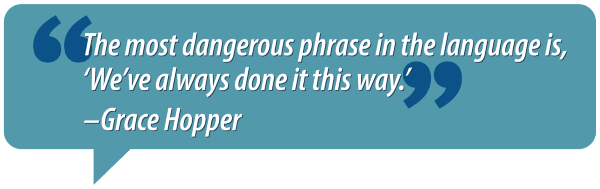 The most dangerous phrase in the language is, "We've always done it this way." -Grace Hopper